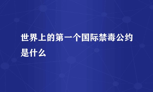 世界上的第一个国际禁毒公约是什么