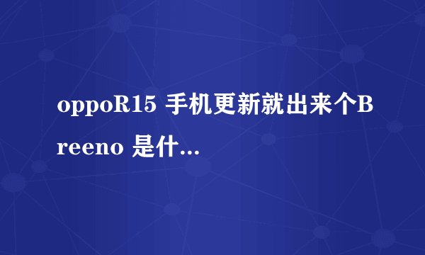 oppoR15 手机更新就出来个Breeno 是什么怎么把他关掉？