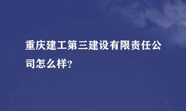 重庆建工第三建设有限责任公司怎么样？