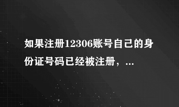 如果注册12306账号自己的身份证号码已经被注册，但是自己没有注册怎么办