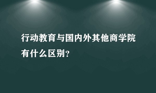 行动教育与国内外其他商学院有什么区别？