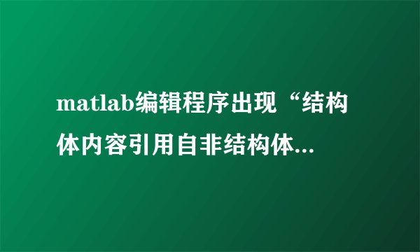 matlab编辑程序出现“结构体内容引用自非结构体数组对象。”的问题，该如何解决啊