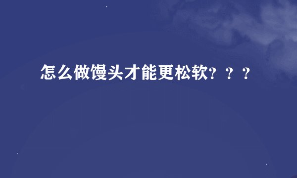 怎么做馒头才能更松软？？？