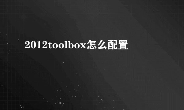 2012toolbox怎么配置