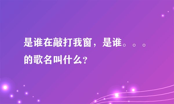 是谁在敲打我窗，是谁。。。的歌名叫什么？