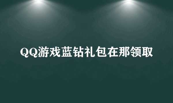 QQ游戏蓝钻礼包在那领取