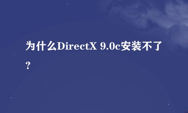 为什么DirectX 9.0c安装不了？