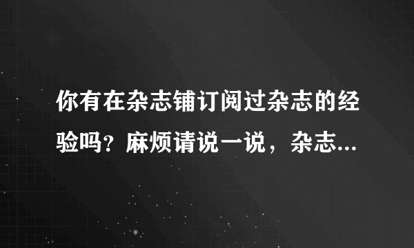 你有在杂志铺订阅过杂志的经验吗？麻烦请说一说，杂志铺到底则么样啊？可靠吗？