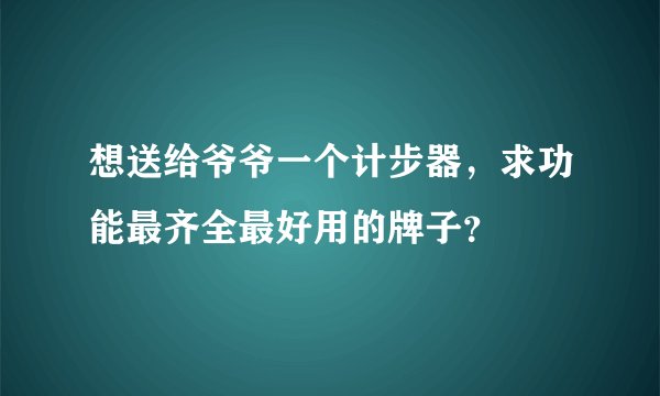 想送给爷爷一个计步器，求功能最齐全最好用的牌子？