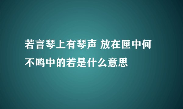 若言琴上有琴声 放在匣中何不鸣中的若是什么意思