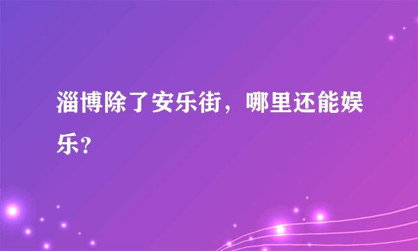 淄博除了安乐街，哪里还能娱乐？