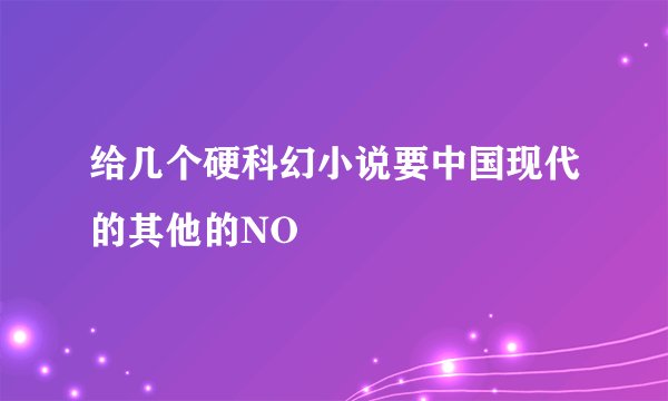 给几个硬科幻小说要中国现代的其他的NO