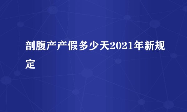 剖腹产产假多少天2021年新规定
