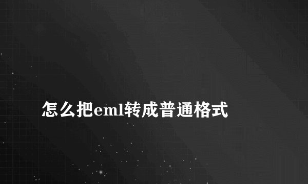 
怎么把eml转成普通格式

