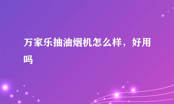 万家乐抽油烟机怎么样，好用吗