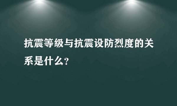 抗震等级与抗震设防烈度的关系是什么？