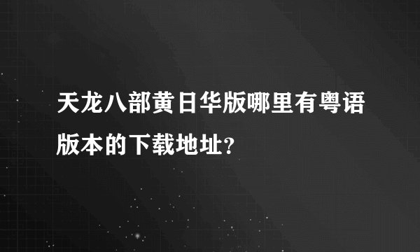 天龙八部黄日华版哪里有粤语版本的下载地址？