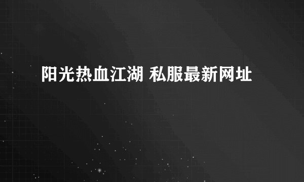 阳光热血江湖 私服最新网址