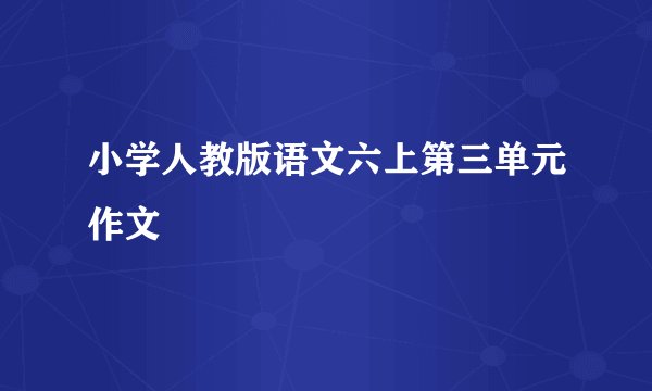 小学人教版语文六上第三单元作文