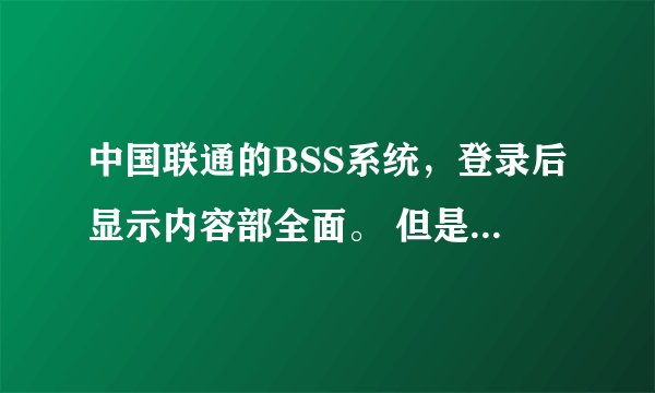 中国联通的BSS系统，登录后显示内容部全面。 但是到别的销售点登陆显示内容正常