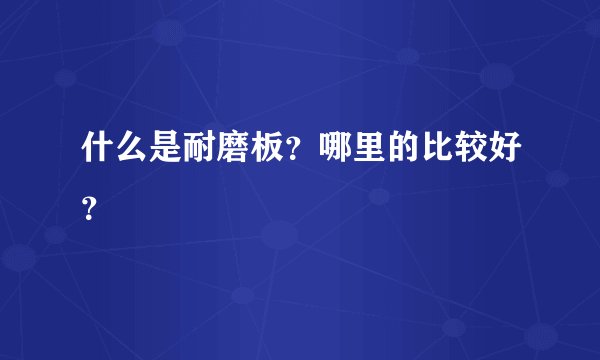 什么是耐磨板？哪里的比较好？