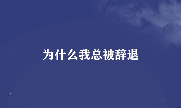 为什么我总被辞退