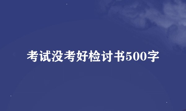 考试没考好检讨书500字