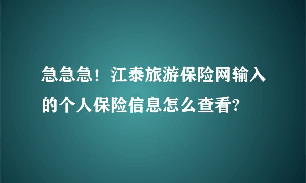 急急急！江泰旅游保险网输入的个人保险信息怎么查看?