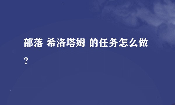 部落 希洛塔姆 的任务怎么做？