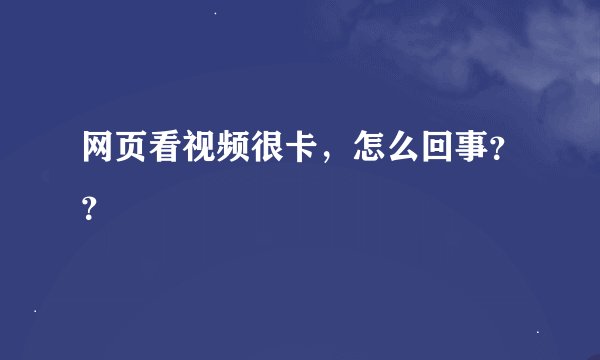 网页看视频很卡，怎么回事？？