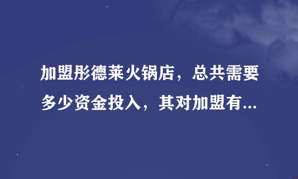 加盟彤德莱火锅店，总共需要多少资金投入，其对加盟有什么要求
