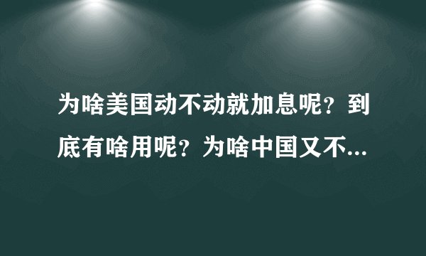 为啥美国动不动就加息呢？到底有啥用呢？为啥中国又不加息呢？