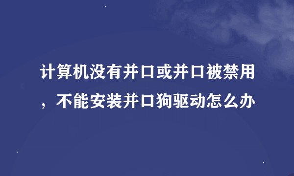 计算机没有并口或并口被禁用，不能安装并口狗驱动怎么办