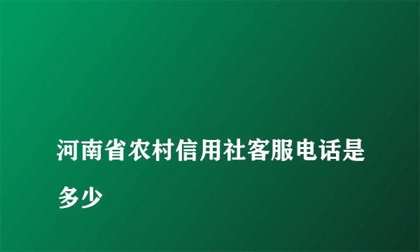 
河南省农村信用社客服电话是多少

