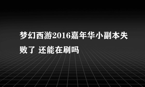 梦幻西游2016嘉年华小副本失败了 还能在刷吗