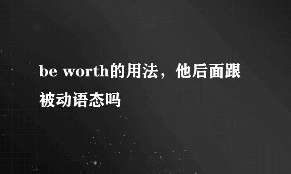 be worth的用法，他后面跟被动语态吗