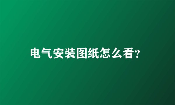 电气安装图纸怎么看？