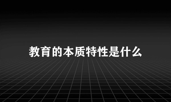 教育的本质特性是什么