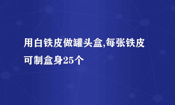 用白铁皮做罐头盒,每张铁皮可制盒身25个