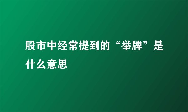 股市中经常提到的“举牌”是什么意思