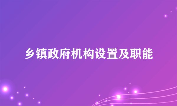 乡镇政府机构设置及职能