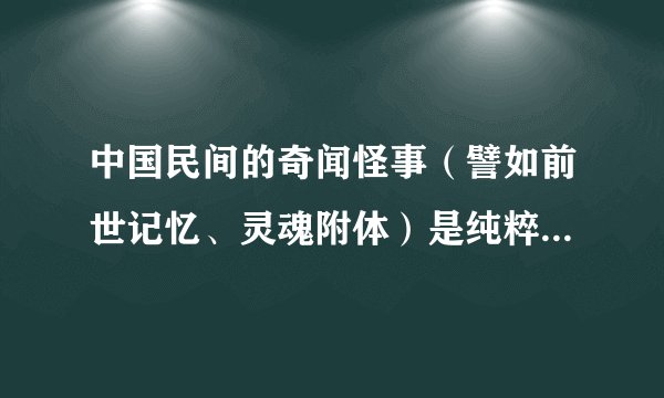 中国民间的奇闻怪事（譬如前世记忆、灵魂附体）是纯粹谣言吗还是却有真事？
