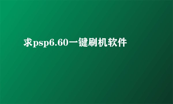 求psp6.60一键刷机软件