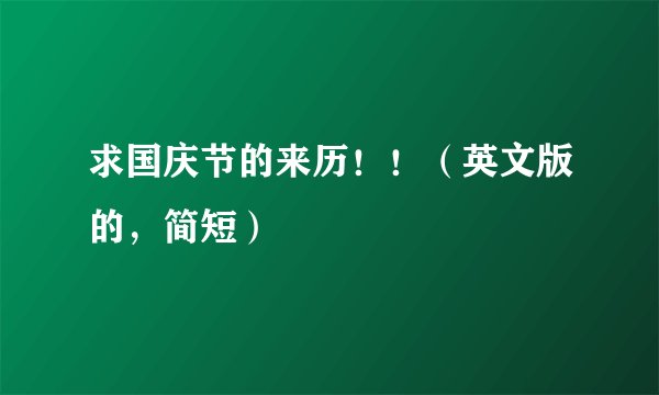 求国庆节的来历！！（英文版的，简短）