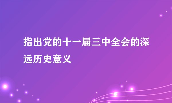指出党的十一届三中全会的深远历史意义
