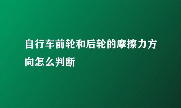 自行车前轮和后轮的摩擦力方向怎么判断