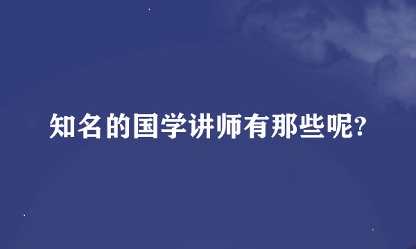知名的国学讲师有那些呢?