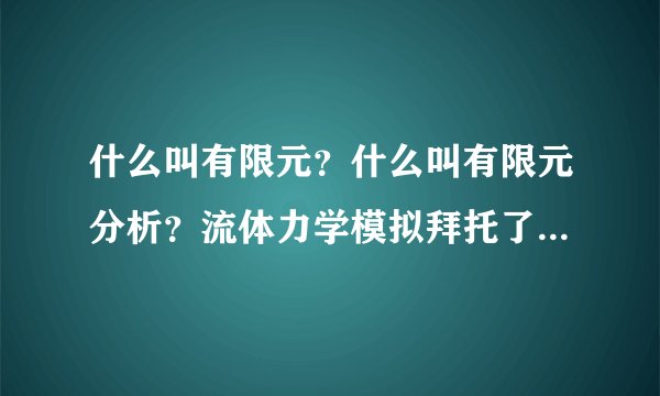 什么叫有限元？什么叫有限元分析？流体力学模拟拜托了各位 谢谢