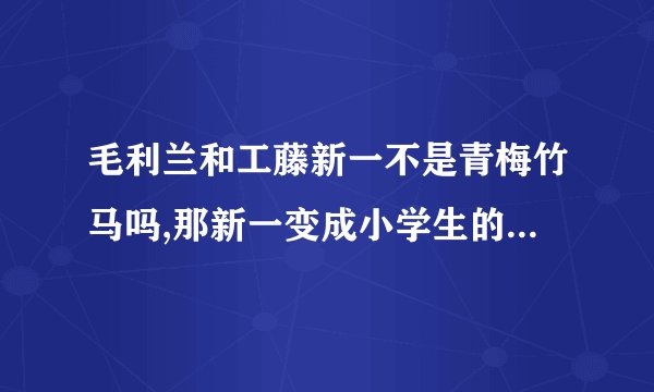 毛利兰和工藤新一不是青梅竹马吗,那新一变成小学生的样子毛利兰为什么不认识呢