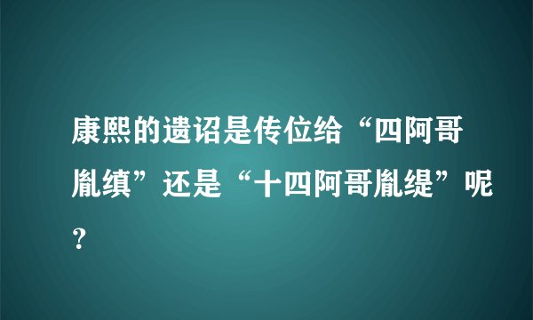 康熙的遗诏是传位给“四阿哥胤缜”还是“十四阿哥胤缇”呢？